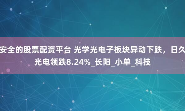安全的股票配资平台 光学光电子板块异动下跌，日久光电领跌8.24%_长阳_小单_科技