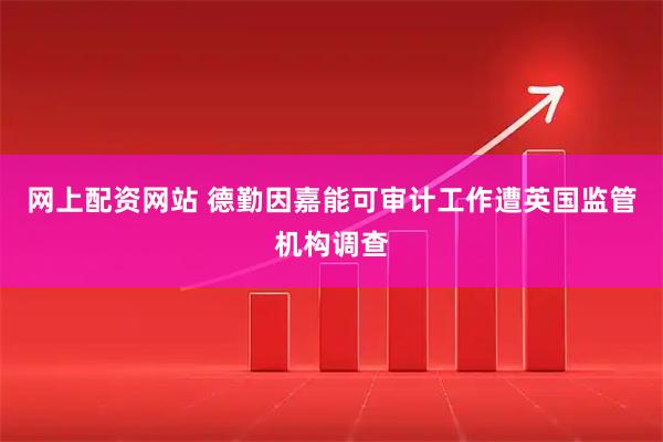 网上配资网站 德勤因嘉能可审计工作遭英国监管机构调查