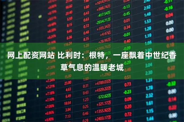 网上配资网站 比利时：根特，一座飘着中世纪香草气息的温暖老城